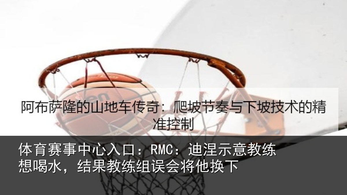 体育赛事中心入口:RMC:迪涅示意教练想喝水,结果教练组误会将他换下