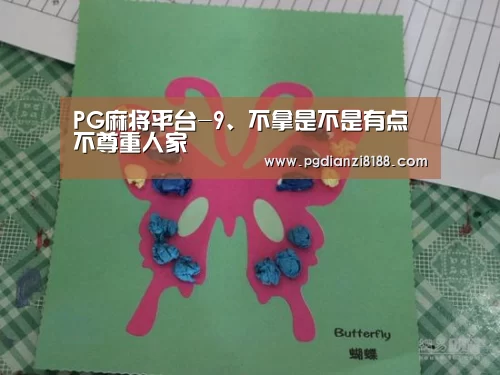 PG麻将平台-9、不拿是不是有点不尊重人家(图2) PG电子官网