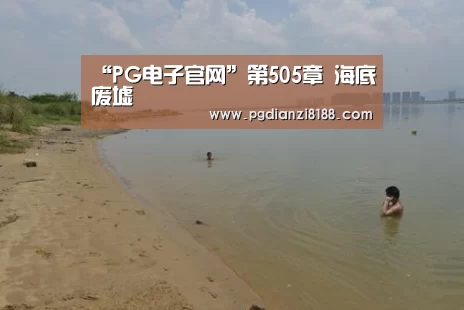 “PG电子官网”第505章 海底废墟(图4) PG麻将游戏大厅