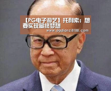 【PG电子游艺】托利索:想要实现最终梦想(图1) PG麻将游戏大厅