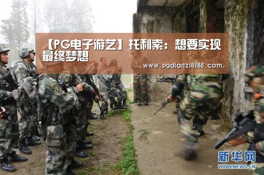 【PG电子游艺】托利索:想要实现最终梦想(图2) PG电子游艺