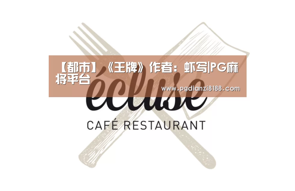 【都市】《王牌》作者: 虾写|PG麻将平台(图3) PG电子官网