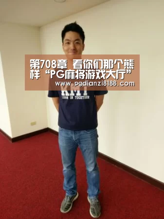 第708章 看你们那个熊样“PG麻将游戏大厅”(图1) PG麻将平台
